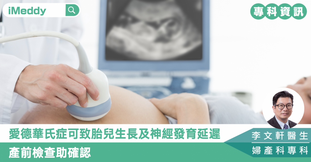 李文軒醫生 — 愛德華氏症可致胎兒生長及神經發育延遲 產前檢查助確認